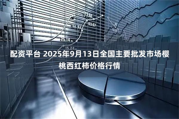 配资平台 2025年9月13日全国主要批发市场樱桃西红柿价格行情