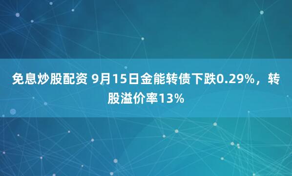 免息炒股配资 9月15日金能转债下跌0.29%，转股溢价率13%