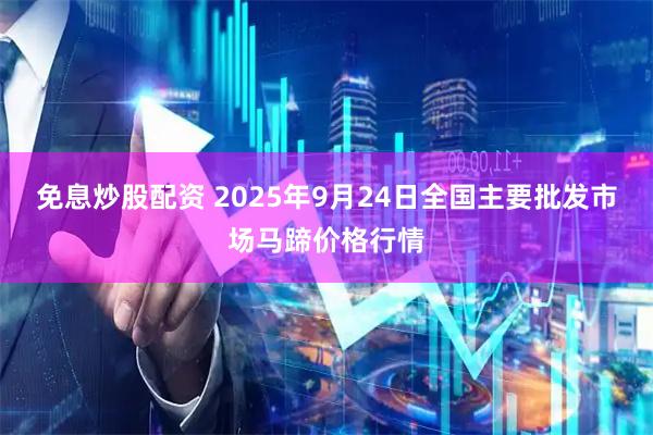免息炒股配资 2025年9月24日全国主要批发市场马蹄价格行情