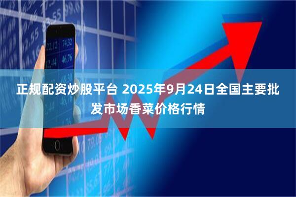 正规配资炒股平台 2025年9月24日全国主要批发市场香菜价格行情