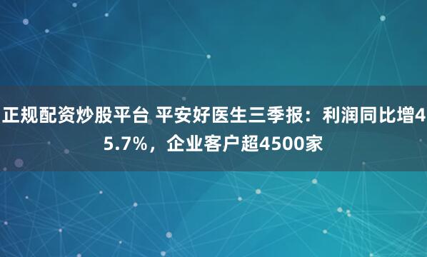 正规配资炒股平台 平安好医生三季报：利润同比增45.7%，企业客户超4500家
