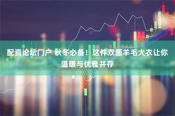 配资论坛门户 秋冬必备！这件双面羊毛大衣让你温暖与优雅并存
