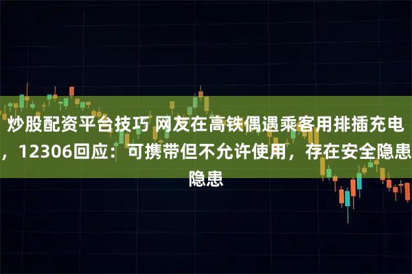炒股配资平台技巧 网友在高铁偶遇乘客用排插充电，12306回应：可携带但不允许使用，存在安全隐患