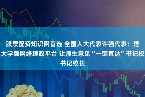 股票配资知识网首选 全国人大代表许强代表：建设大学版网络理政平台 让师生意见“一键直达”书记校长