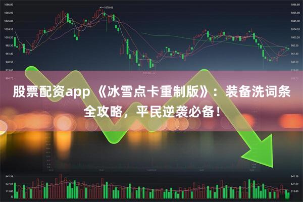 股票配资app 《冰雪点卡重制版》：装备洗词条全攻略，平民逆袭必备！